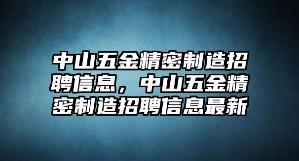 中山五金精密制造招聘信息，中山五金精密制造招聘信息最新