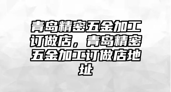 青島精密五金加工訂做店，青島精密五金加工訂做店地址