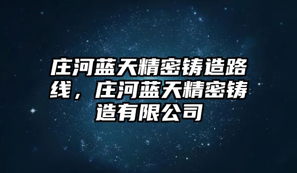 莊河藍天精密鑄造路線，莊河藍天精密鑄造有限公司