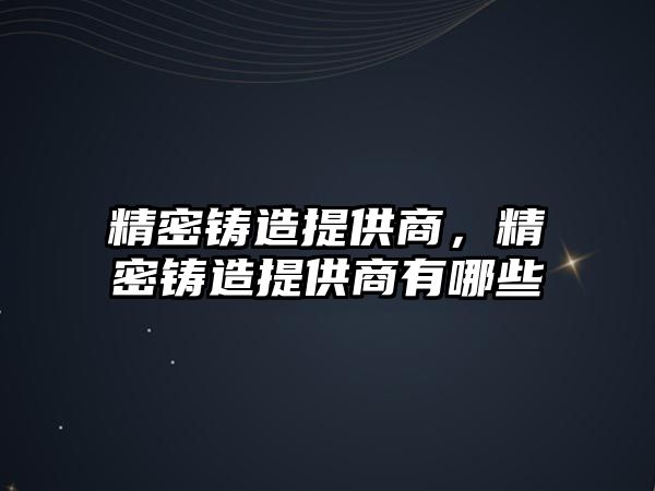 精密鑄造提供商，精密鑄造提供商有哪些