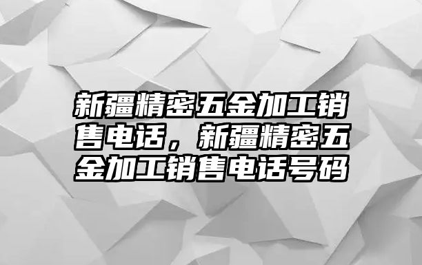 新疆精密五金加工銷售電話，新疆精密五金加工銷售電話號碼