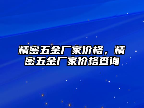 精密五金廠家價(jià)格，精密五金廠家價(jià)格查詢