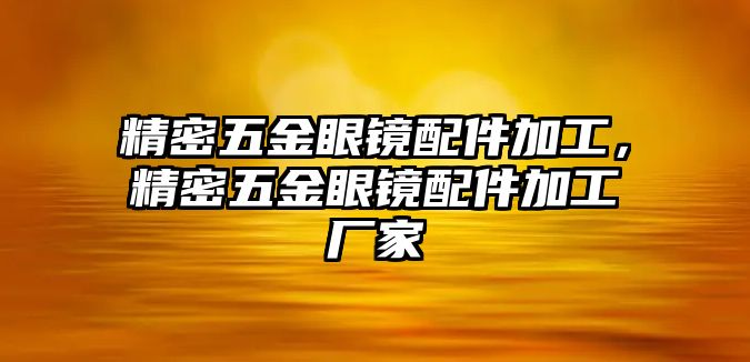 精密五金眼鏡配件加工，精密五金眼鏡配件加工廠家