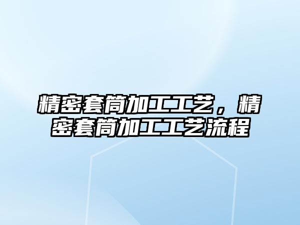 精密套筒加工工藝，精密套筒加工工藝流程