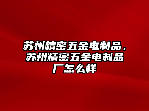 蘇州精密五金電制品，蘇州精密五金電制品廠怎么樣