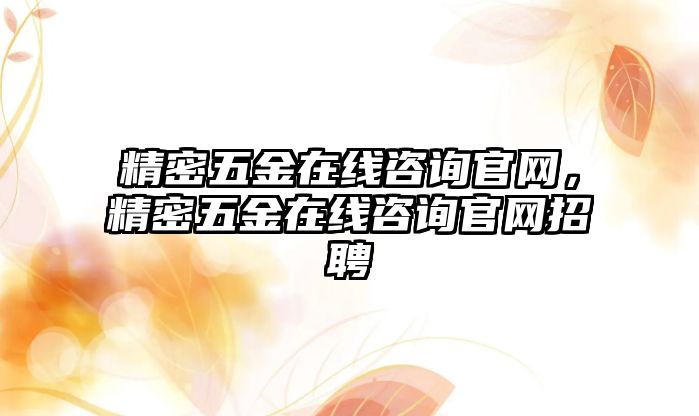 精密五金在線咨詢官網(wǎng)，精密五金在線咨詢官網(wǎng)招聘