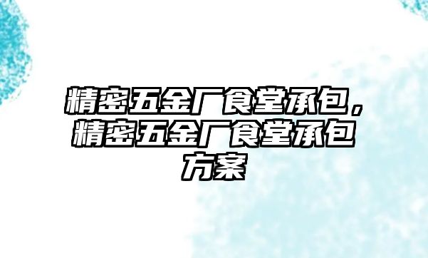 精密五金廠食堂承包，精密五金廠食堂承包方案