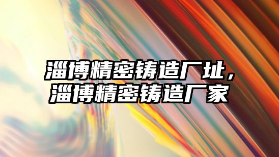 淄博精密鑄造廠址，淄博精密鑄造廠家