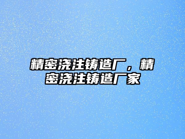 精密澆注鑄造廠，精密澆注鑄造廠家