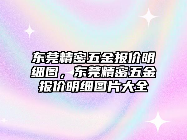 東莞精密五金報(bào)價(jià)明細(xì)圖，東莞精密五金報(bào)價(jià)明細(xì)圖片大全