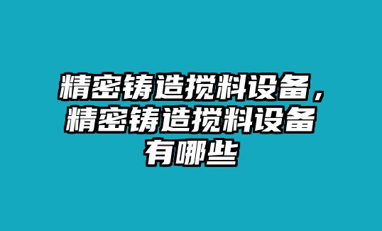 精密鑄造攪料設(shè)備，精密鑄造攪料設(shè)備有哪些