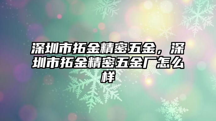 深圳市拓金精密五金，深圳市拓金精密五金廠怎么樣