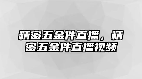 精密五金件直播，精密五金件直播視頻