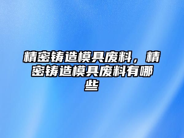 精密鑄造模具廢料，精密鑄造模具廢料有哪些