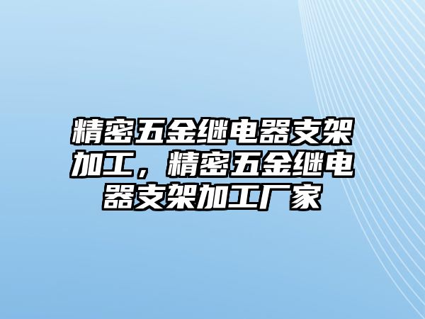 精密五金繼電器支架加工，精密五金繼電器支架加工廠家