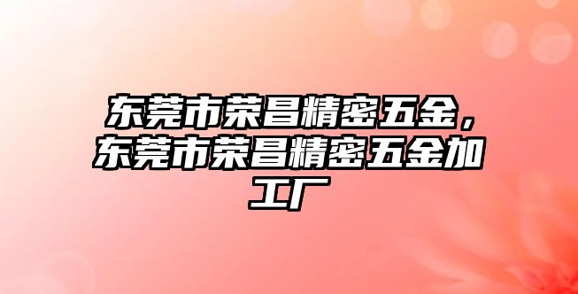 東莞市榮昌精密五金，東莞市榮昌精密五金加工廠