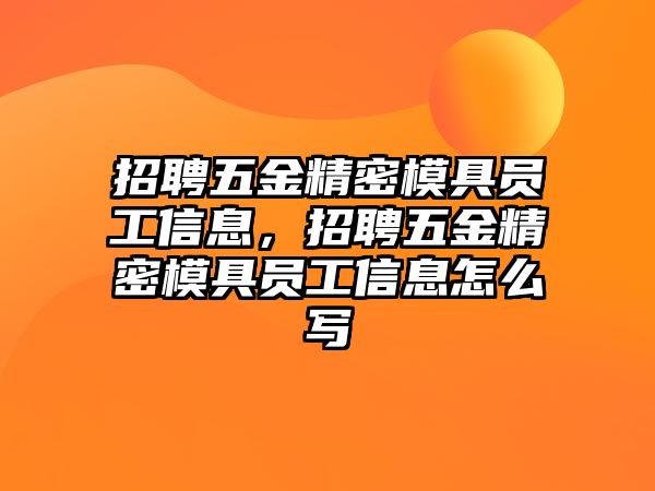 招聘五金精密模具員工信息，招聘五金精密模具員工信息怎么寫