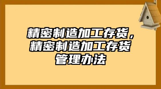 精密制造加工存貨，精密制造加工存貨管理辦法