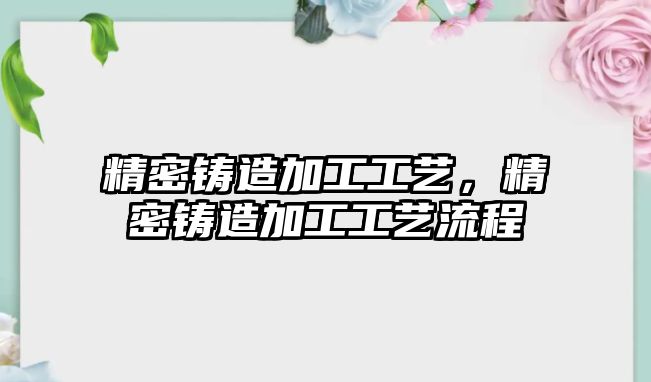 精密鑄造加工工藝，精密鑄造加工工藝流程