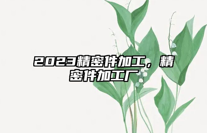 2023精密件加工，精密件加工廠