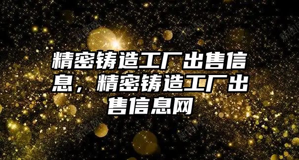 精密鑄造工廠出售信息，精密鑄造工廠出售信息網(wǎng)