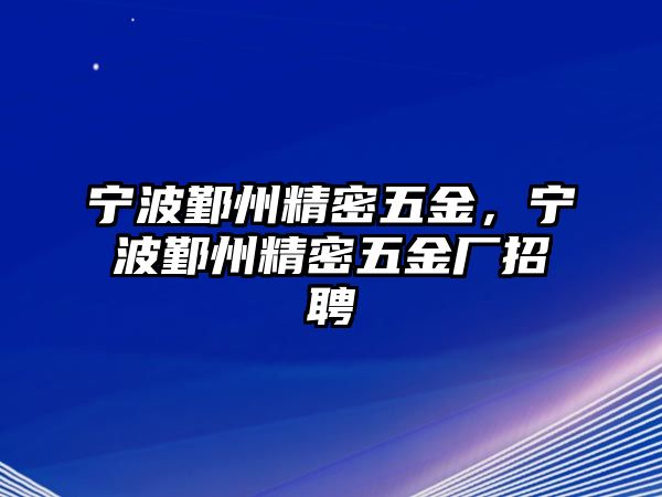 寧波鄞州精密五金，寧波鄞州精密五金廠招聘