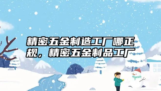 精密五金制造工廠哪正規(guī)，精密五金制品工廠