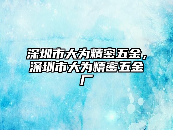 深圳市大為精密五金，深圳市大為精密五金廠