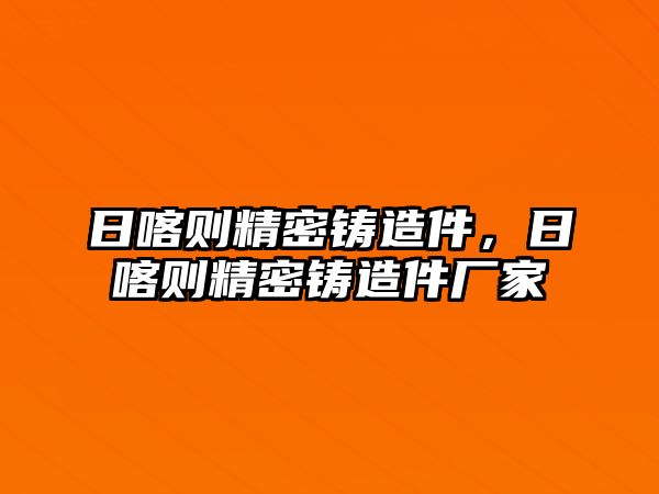 日喀則精密鑄造件，日喀則精密鑄造件廠家