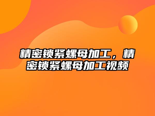 精密鎖緊螺母加工，精密鎖緊螺母加工視頻