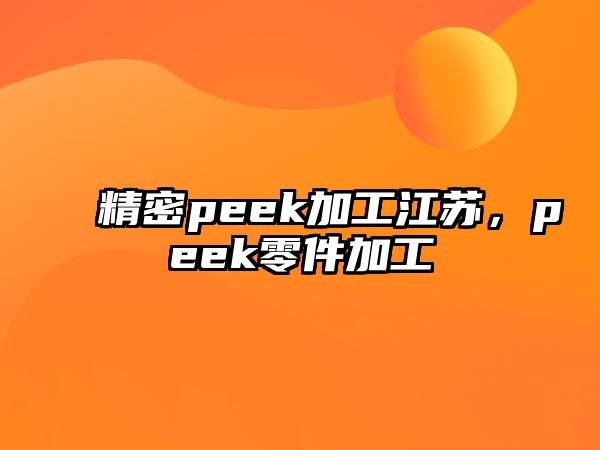 精密peek加工江蘇，peek零件加工