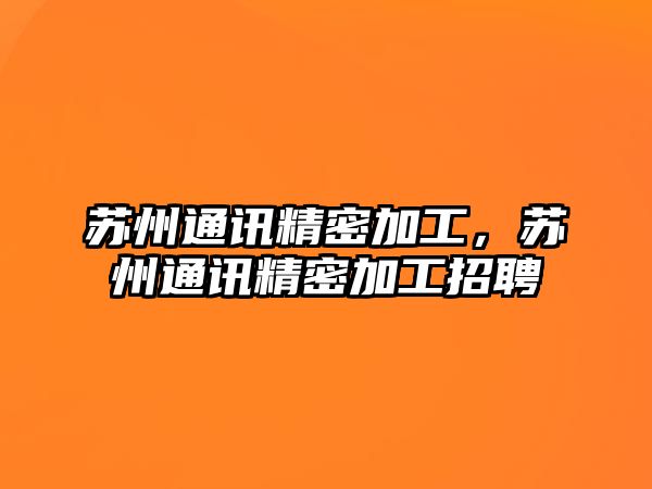 蘇州通訊精密加工，蘇州通訊精密加工招聘