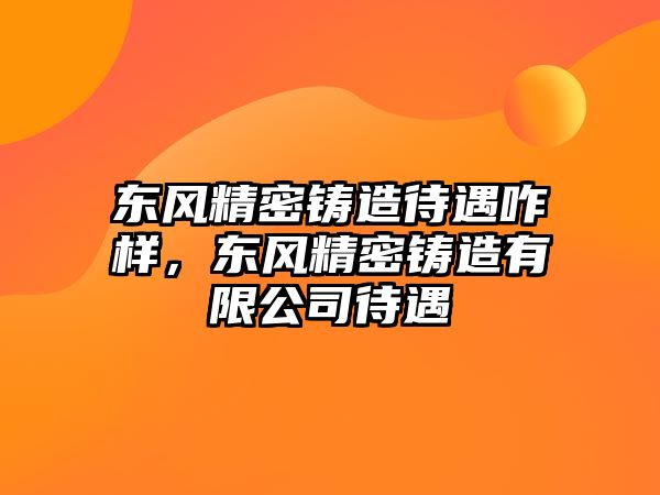 東風精密鑄造待遇咋樣，東風精密鑄造有限公司待遇