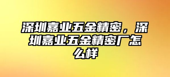 深圳嘉業(yè)五金精密，深圳嘉業(yè)五金精密廠怎么樣