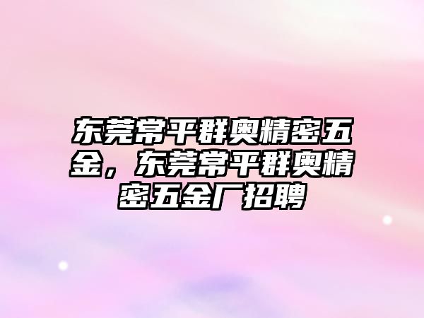 東莞常平群奧精密五金，東莞常平群奧精密五金廠招聘