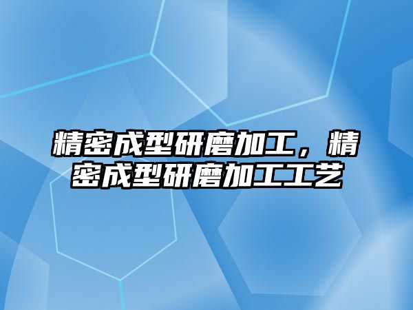 精密成型研磨加工，精密成型研磨加工工藝