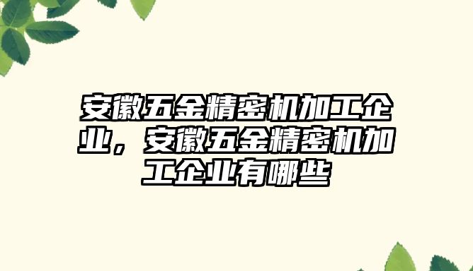 安徽五金精密機加工企業(yè)，安徽五金精密機加工企業(yè)有哪些