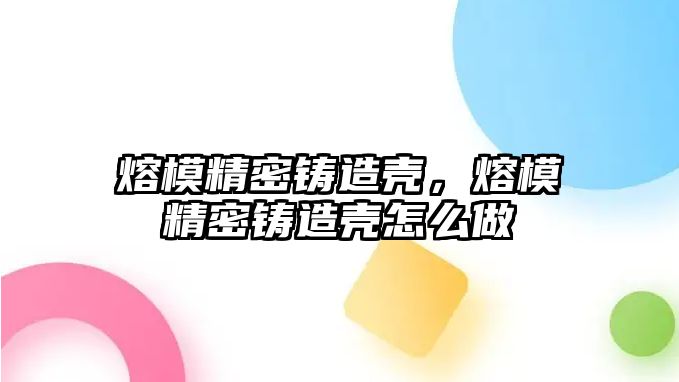 熔模精密鑄造殼，熔模精密鑄造殼怎么做