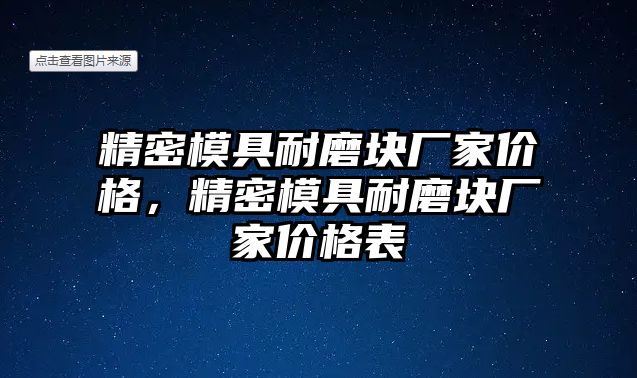 精密模具耐磨塊廠家價(jià)格，精密模具耐磨塊廠家價(jià)格表