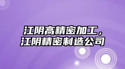 江陰高精密加工，江陰精密制造公司