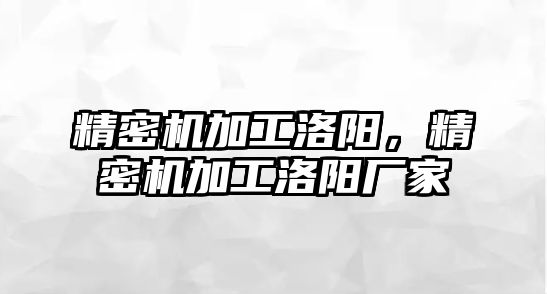 精密機(jī)加工洛陽，精密機(jī)加工洛陽廠家