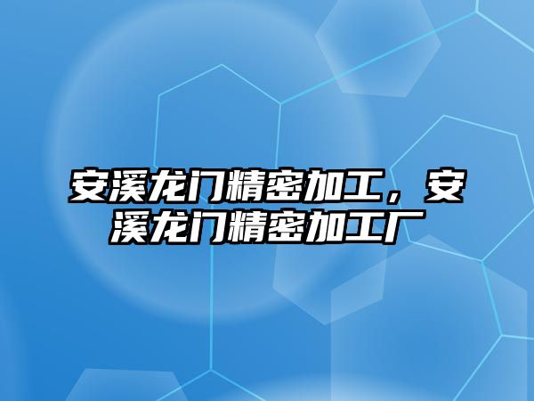 安溪龍門精密加工，安溪龍門精密加工廠