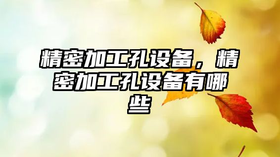 精密加工孔設(shè)備，精密加工孔設(shè)備有哪些