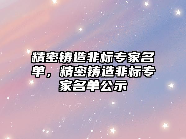 精密鑄造非標專家名單，精密鑄造非標專家名單公示