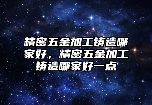 精密五金加工鑄造哪家好，精密五金加工鑄造哪家好一點