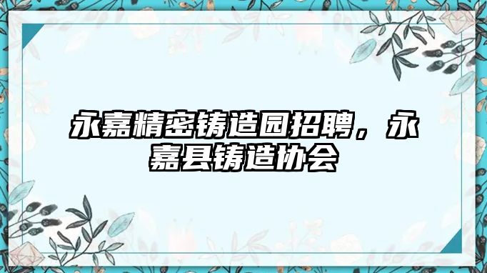 永嘉精密鑄造園招聘，永嘉縣鑄造協(xié)會