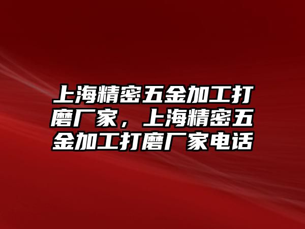 上海精密五金加工打磨廠家，上海精密五金加工打磨廠家電話