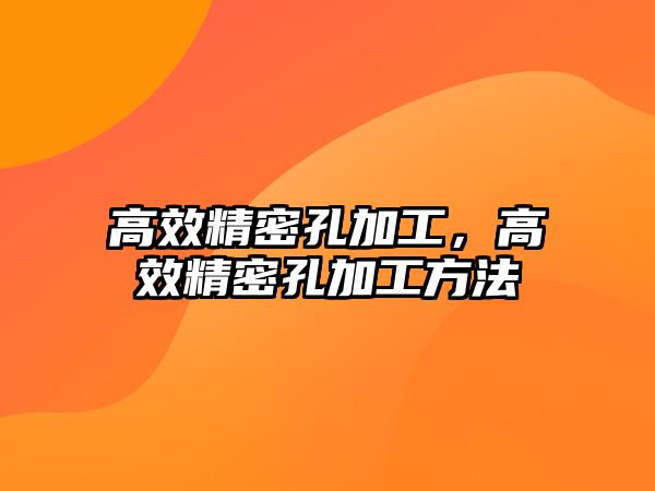 高效精密孔加工，高效精密孔加工方法