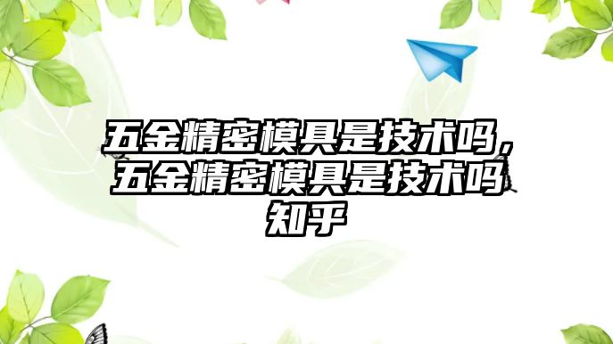 五金精密模具是技術(shù)嗎，五金精密模具是技術(shù)嗎知乎