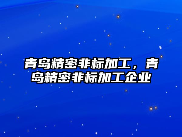 青島精密非標(biāo)加工，青島精密非標(biāo)加工企業(yè)